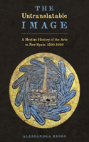 The Untranslatable Image: A Mestizo History of the Arts in New Spain, 1500–1600