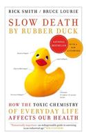 Slow Death by Rubber Duck: How the Toxic Chemistry of Everyday Life Affects Our Health: How the Toxic Chemistry of Everyday Life Affects Our Health