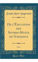 de l'Ã?ducation Des Sourds-Muets de Naissance, Vol. 1 (Classic Reprint)