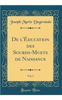 De l'Éducation des Sourds-Muets de Naissance, Vol. 1 (Classic Reprint)