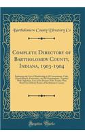 Complete Directory of Bartholomew County, Indiana, 1903-1904: Embracing the List of Membership in All Associations, Clubs, Church Boards, Fraternities, and All Organizations, Together With Alphabetic Lists of the Patrons of the Twenty-Nine Rural Fr