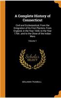 A Complete History of Connecticut: Civil and Ecclesiastical, from the Emigration of Its First Planters, from England, in the Year 1630, to the Year 1764; And to the Close of the Indian Wars; Volume 1