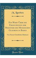 Ein Wort Ã?ber Die Emancipation Der Bekenner Des Mosaischen Glaubens in Baden: Von Einem Christlichen Badenser (Classic Reprint): Von Einem Christlichen Badenser (Classic Reprint)