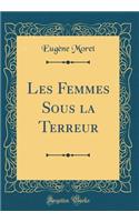 Les Femmes Sous La Terreur (Classic Reprint)
