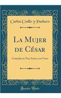 La Mujer de César: Comedia en Tres Actos y en Verso (Classic Reprint)