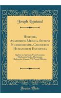 Historia Anatomico-Medica, Sistens Numerosissima Cadaverum Humanorum Extispicia: Quibus in Apricum Venit Genuina Morborum Sedes, Horumque Referantur Causae, Vel Patent Effectus (Classic Reprint)