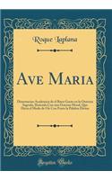 Ave Maria: Dissertacion Academica de El Buen Gusto En La Oratoria Sagrada, Ilustrada Con Una Oracion Moral, Que Dicta El Modo de Oï¿½r Con Fruto La Palabra Divina (Classic Reprint): Dissertacion Academica de El Buen Gusto En La Oratoria Sagrada, Ilustrada Con Una Oracion Moral, Que Dicta El Modo de Oï¿½r Con Fruto La Palabra Div