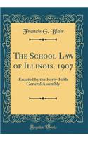 The School Law of Illinois, 1907: Enacted by the Forty-Fifth General Assembly (Classic Reprint)