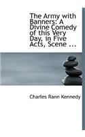 The Army with Banners: A Divine Comedy of This Very Day, in Five Acts, Scene ... (Large Print Edition)