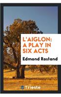 L'Aiglon: A Play in Six Acts