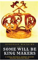 Some Will Be King Makers: A single mother's journey raising African American males