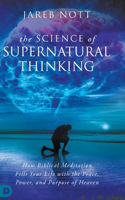 Science of Supernatural Thinking: How Biblical Meditation Fills Your Life with the Peace, Power, and Purpose of Heaven