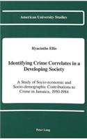 Identifying Crime Correlates in a Developing Society: A Study of Socio-economic and Socio-demographic Contributions to Crime in Jamaica, 1950-1984(54 American University Studies Series 11: Anthropology/Sociology)