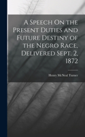 Speech On the Present Duties and Future Destiny of the Negro Race, Delivered Sept. 2, 1872
