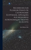 Recherches Sur Plusieurs Points De L'astronomie Égyptienne, Appliquées Aux Monumens Astronomiques Trouvés En Égypte