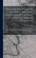 Histoire Politique De La Traite Négrière Aux Indes De Castille, Contrats Et Traités D'assiento; Étude De Droit Public Et D'histoire Diplomatique Puisée Aux Sources Originales Et Accompagnée De Plusieurs Documents Inédits ...
