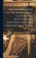 Mee's Companion to the Work-Table, Containing Selections in Knitting, Netting, and Crochet Work