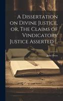 Dissertation on Divine Justice, or, The Claims of Vindicatory Justice Asserted ...