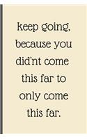 Keep Going Because You Didn't Come This Far To Only Come This Far
