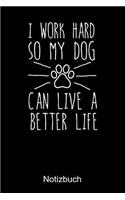I WORK HARD SO MY DOG CAN LIVE A BETTER LIVE Notizbuch