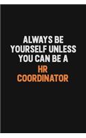 Always Be Yourself Unless You can Be A HR coordinator