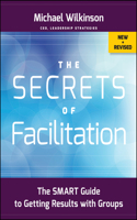 Secrets of Facilitation: The Smart Guide to Getting Results With Groups(Jossey-Bass Business & Management)