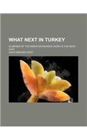 What Next in Turkey; Glimpses of the American Board's Work in the Near East