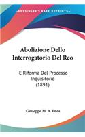 Abolizione Dello Interrogatorio Del Reo: E Riforma Del Processo Inquisitorio (1891)(Italian)