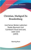 Christian, Markgraf Zu Brandenburg: Und Seiner Beiden Loblichen Stadte Bayreuth Und Culmbach Freud Und Leid, 1603-1655 (1859)