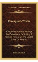 Porcupine's Works: Containing Various Writings And Selections, Exhibiting A Faithful Picture Of The United States Of America(English)