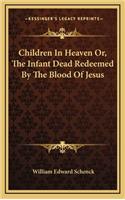 Children in Heaven Or, the Infant Dead Redeemed by the Blood of Jesus