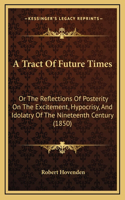 A Tract of Future Times: Or the Reflections of Posterity on the Excitement, Hypocrisy, and Idolatry of the Nineteenth Century (1850)