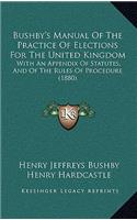 Bushby's Manual of the Practice of Elections for the United Kingdom: With an Appendix of Statutes, and of the Rules of Procedure (1880)