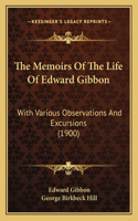 Memoirs Of The Life Of Edward Gibbon: With Various Observations And Excursions (1900)