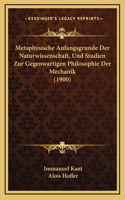 Metaphysische Anfangsgrunde Der Naturwissenschaft, Und Studien Zur Gegenwartigen Philosophie Der Mechanik (1900)