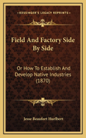 Field And Factory Side By Side: Or How To Establish And Develop Native Industries (1870)