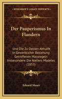 Der Pauperismus In Flandern: Und Die Zu Dessen Abhulfe In Gewerblicher Beziehung Getroffenen Massregeln Insbesondere Die Ateliers Modeles (1853)