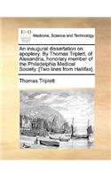 An Inaugural Dissertation on Apoplexy. by Thomas Triplett, of Alexandria, Honorary Member of the Philadelphia Medical Society. [Two Lines from Hallifax].