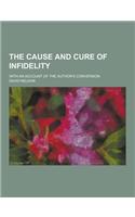 The Cause and Cure of Infidelity; With an Account of the Author's Conversion