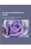 Railway Enterprise in China; An Account of Its Origin and Development