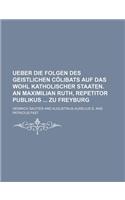 Ueber Die Folgen Des Geistlichen Colibats Auf Das Wohl Katholischer Staaten. an Maximilian Ruth, Repetitor Publikus Zu Freyburg: (English)