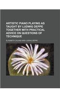 Artistic Piano Playing as Taught by Ludwig Deppe Together with Practical Advice on Questions of Technique