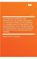 The Speeches, Addresses and Messages, of the Several Presidents of the United States, at the Openings of Congress and at Their Respective Inaugurations. Also, the Declaration of Independence, the Constitution of the United States, and Washington's 