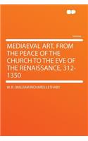 Mediaeval Art, from the Peace of the Church to the Eve of the Renaissance, 312-1350