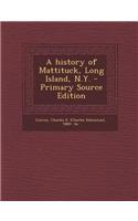 A History of Mattituck, Long Island, N.Y. - Primary Source Edition
