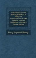 Combination in the Mining Industry: A Study of Concentration in Lake Superior Iron Ore Production - Primary Source Edition: (English)
