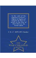 In the Wake of the Eighteen-Twelvers: Fights & Flights of Frigates & Fore-'N'-Afters in the War of 1812-1815 on the Great Lakes - War College Series
