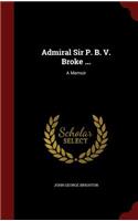 Admiral Sir P. B. V. Broke ...: A Memoir