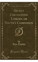 Select Circulating Library, or Youth's Companion, Vol. 1 (Classic Reprint)