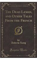 The Dead Leman, and Other Tales from the French (Classic Reprint)